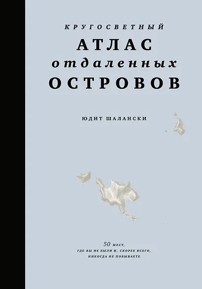 Кругосветный атлас отдаленных островов: 50 мест, где вы не были и, скорее всего, никогда не побываете - фото 1
