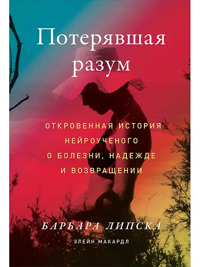 Потерявшая разум: Откровенная история нейроученого о болезни, надежде и возвращении - фото 1