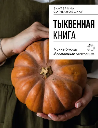 Тыквенная книга. Яркие блюда. Ароматные сочетания - фото 1
