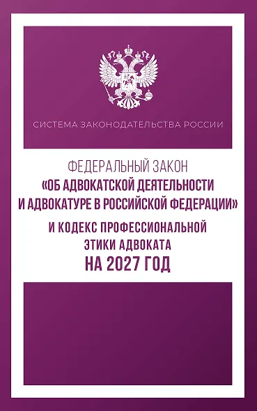 Федеральный закон "Об адвокатской деятельности и адвокатуре в Российской Федерации" и Кодекс профессиональной этики адвоката на 2027 год - фото 1