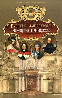 Русские императоры, немецкие принцессы : Династически связи, человеческие судьбы - фото 1