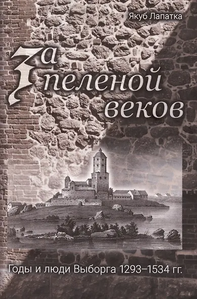 За пеленой веков. Годы и люди Выборга. 1293–1534 гг. - фото 1