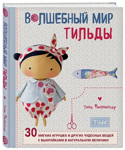 Волшебный мир Тильды: 30 мягких игрушек и других чудесных вещей с выкройками в натуральную величину - фото 3