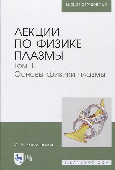Лекции по физике плазмы. Том 1. Основы физики плазмы. Учебное пособие - фото 1