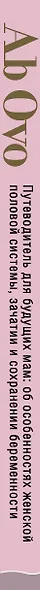 Ab Ovo. Путеводитель для будущих мам: об особенностях женской половой системы, зачатии и сохранении беременности - фото 5