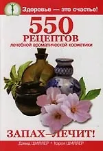Запах лечит !: 550 рецептов лечебной ароматической косметики - фото 1