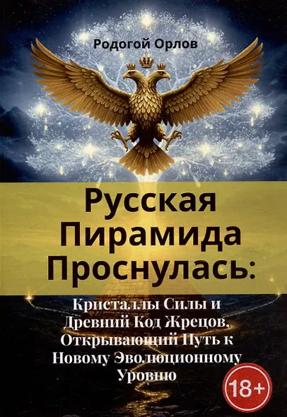 Русская Пирамида Проснулась. Кристаллы Силы и Древний Код Жрецов, Открывающий Путь к Новому Эволюционному Уровню - фото 1