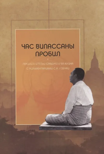 Час випассаны пробил: лекции и статьи Саяджи У Ба Кхина с комментариями С.Н. Гоенки - фото 1