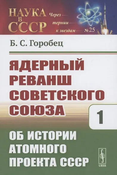 Ядерный реванш Советского Союза. Об истории Атомного проекта СССР Книга1 - фото 1