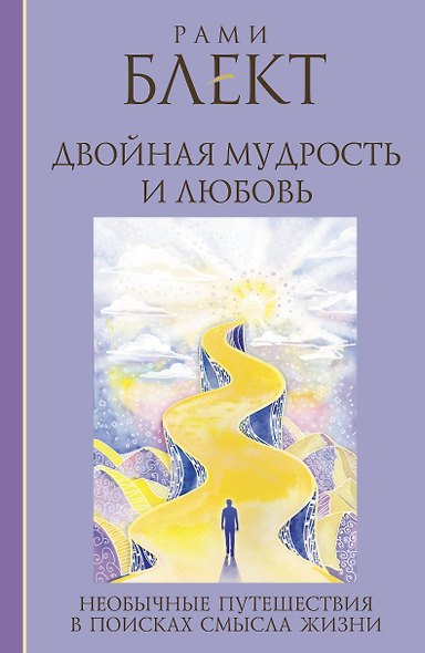 Двойная мудрость и любовь. Необычные путешествия в поисках смысла жизни: сборник текстов - фото 1