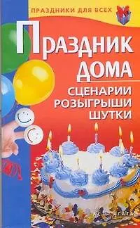 Праздник дома. Сценарии, розыгрыши, шутки - фото 1