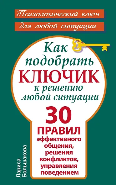 Как подобрать ключик к решению любой ситуации. 30 правил эффективного общения, решения конфликтов, управления поведением - фото 1