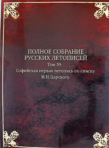 Полное Собрание Русских Летописей: Том 39. Софийская первая летопись по списку И.Н.Царского - фото 1