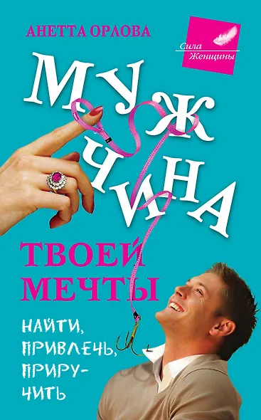 Мужчина твоей мечты. Найти, привлечь, приручить - фото 1