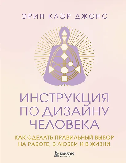 Инструкция по Дизайну Человека. Как сделать правильный выбор на работе, в любви и в жизни. - фото 1