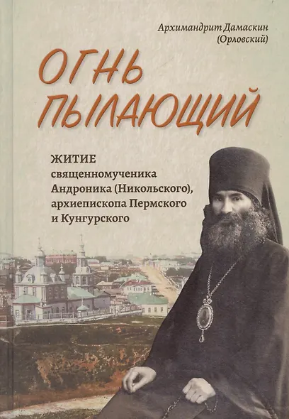 Огнь пылающий. Житие священномученика Андроника (Никольского), архиепископа Пермского и Курганского. Из духовного наследия - фото 1