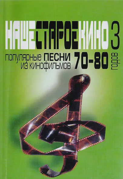 Наше старое кино. Выпуск 3 : популярные песни из кинофильмов 70-80-х годов : мелодии и тексты - фото 1