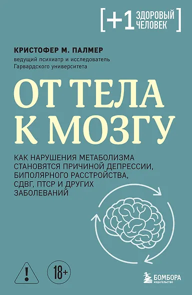 От тела к мозгу. Как нарушения метаболизма становятся причиной депрессии, биполярного расстройства, СДВГ, ПТСР и других заболеваний - фото 1