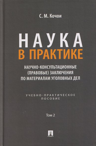 Наука в Практике. Научно-консультационные (правовые) заключения поматериалам уголовных дел. Учебно-практическое пособие . В 2-х томах. Том 2 - фото 1