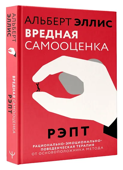 Вредная самооценка. РЭПТ. Рационально-эмоционально-поведенческая терапия от основоположника метода - фото 3