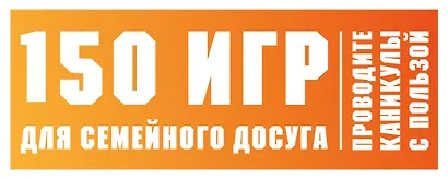150 игр для семейного досуга. Проводите каникулы с пользой! - фото 1