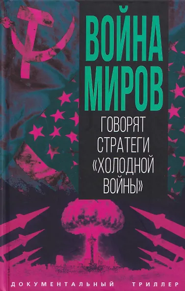 Война миров. Говорят стратеги "Холодной войны" - фото 1