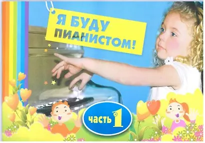 Я буду пианистом : методическое пособие для обучения нотной грамоте и игре на фортепиано : часть 1 - фото 1