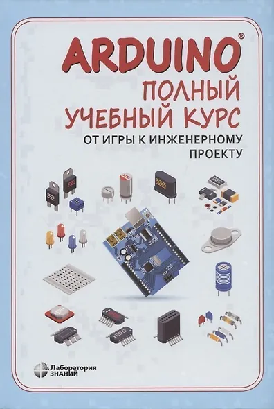 Arduino. Полный учебный курс. От игры к инженерному проекту - фото 1
