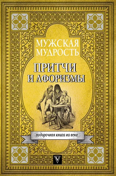 Мужская мудрость в притчах и афоризмах самых выдающихся и великих личностей мировой истории - фото 1