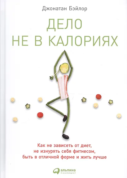 Дело не в калориях: Как не зависеть от диет, не изнурять себя фитнесом, быть в отличной форме и жить лучше - фото 2