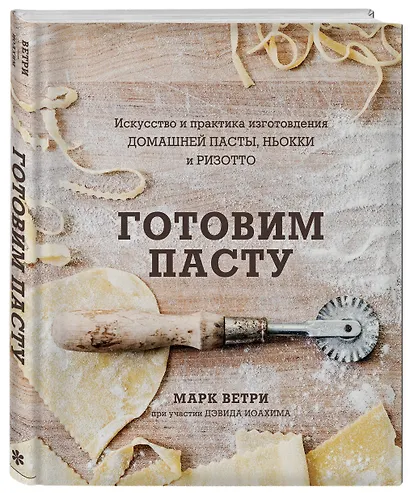 Готовим пасту. Искусство и практика изготовления домашней пасты, ньокки и ризотто - фото 3