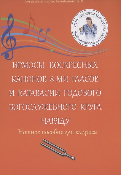 Ирмосы Воскресных канонов 8-ми гласов и катавасии годового богослужебного круга наряду: Нотное пособие для клироса - фото 1
