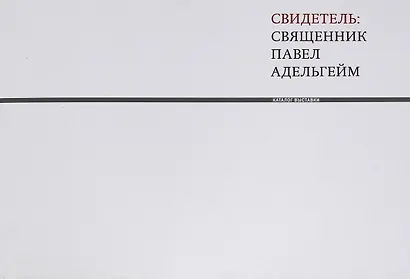 Свидетель: священник Павел Адельгейм. Каталог выставки - фото 1