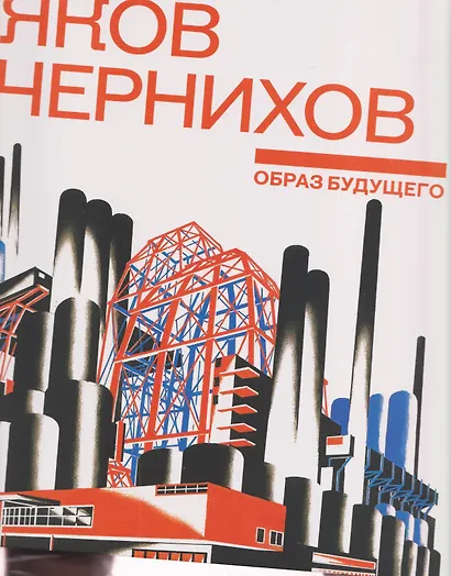 Яков Чернихов. Образ будущего. Архитектурные фантазии русского авангарда - фото 1