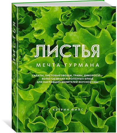 ЛИСТЬЯ. Мечта гурмана: Салаты, листовые овощи, травы, дикоросы - более 120 ярких и полезных блюд для настоящих ценителей вкусной еды - фото 2