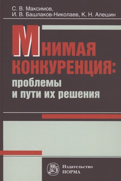 Максимов С., Башлаков-Николаев ., Алекшин К. - Мнимая конкуренция: проблемы и пути их решения: Монография