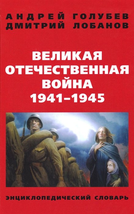 Голубев А., Лобанов Д. - Великая Отечественная война 1941-1945 гг. Энциклопедический словарь