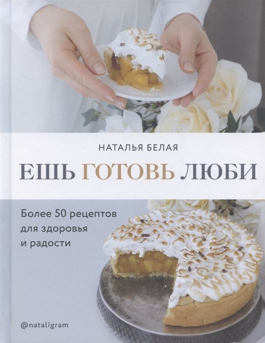 Белая Наталья - Ешь, готовь, люби. Более 50 рецептов для здоровья и радости.