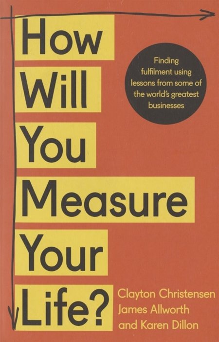 Christensen C., Allworth J., Dillon K. - How Will You Measure Your Life?