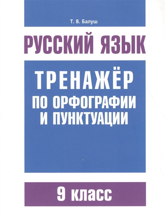 

Русский язык. Тренажер по орфографии и пунктуации. 9 кл. Балуш Т.В.