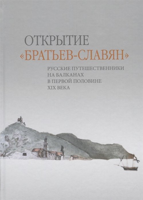 Белова М. (сост.) - Открытие «братьев-славян»: русские путешественники на Балканах в первой половине XIX века