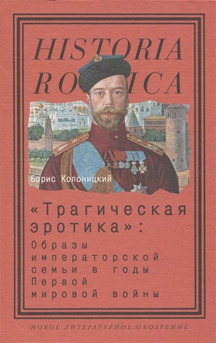 Колоницкий Б.И. - «Трагическая эротика»: Образы императорской семьи в годы Первой мировой войны. 3-е изд