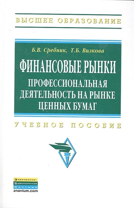 Сребник Б.В., Вилкова Т.Б. - Финансовые рынки: профессиональная деятельность на рынке ценных бумаг: Учеб. пособие / (Высшее образование). Сребник Б.В., Вилкова Т.Б. (Инфра-М)