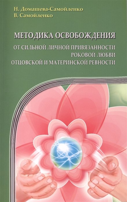 Домашева-Самойленко Н, Самойленко В. - Методика освобождения от сильной личной привязанности, роковой любви, отцовской и материнской ревности