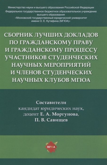 Моргунова Е., Савищев П. (сост.) - Сборник лучших докладов по гражданскому праву и гражданскому процессу участников студенческих научных мероприятий и членов студенческих научных клубов МГЮА