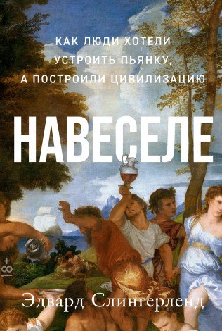 Слингерленд Э. Навеселе: Как люди хотели устроить пьянку, а построили цивилизацию навеселе