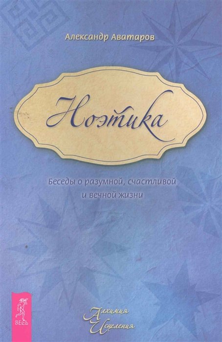 

Ноэтика. Беседы о разумной ,счастливой и вечной жизни.