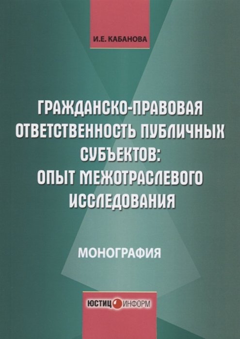 Кабанова И. - Гражданско-правовая ответственность публичных субъектов: опыт межотраслевого исследования. Монография