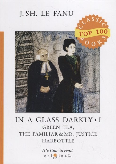 Ле Фаню Джозеф Шеридан - In a Glass Darkly 1. Green Tea, The Familiar _ Mr. Justice Harbottle = Сквозь тусклое стекло 1: на англ.яз