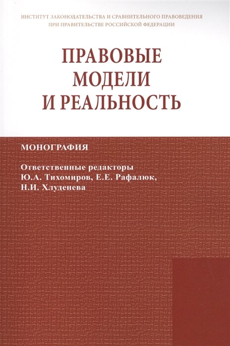 Тихомиров Ю., Рафалюк Е., Хлуденева Н. (ред.) - Правовые модели и реальность. Монография